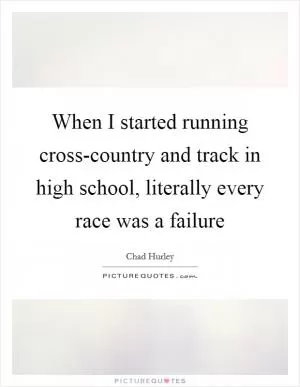 When I started running cross-country and track in high school, literally every race was a failure Picture Quote #1