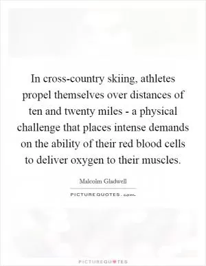 In cross-country skiing, athletes propel themselves over distances of ten and twenty miles - a physical challenge that places intense demands on the ability of their red blood cells to deliver oxygen to their muscles Picture Quote #1
