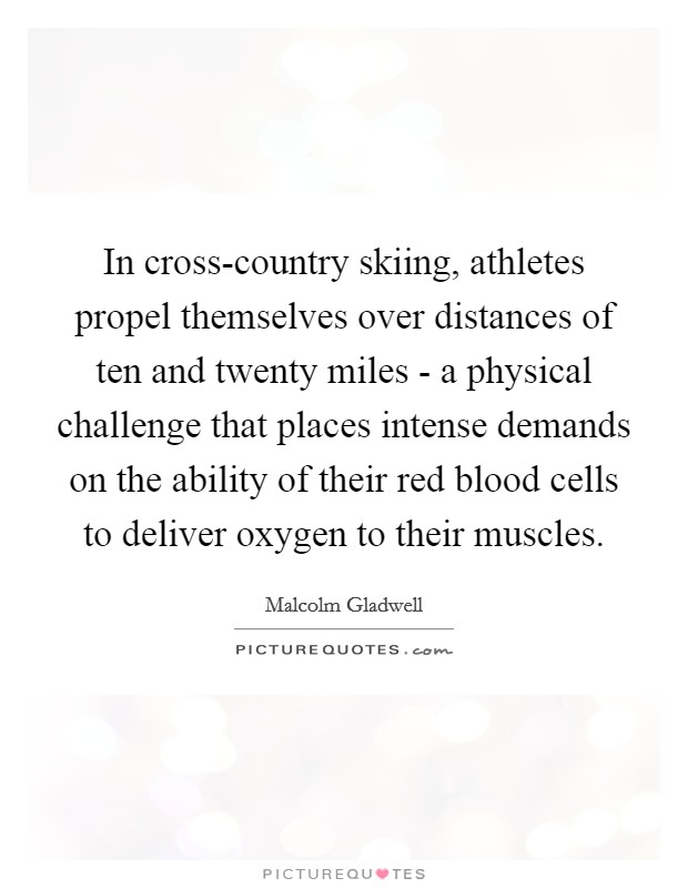 In cross-country skiing, athletes propel themselves over distances of ten and twenty miles - a physical challenge that places intense demands on the ability of their red blood cells to deliver oxygen to their muscles. Picture Quote #1