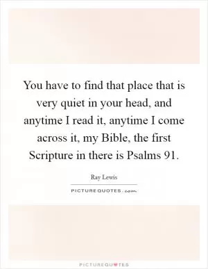 You have to find that place that is very quiet in your head, and anytime I read it, anytime I come across it, my Bible, the first Scripture in there is Psalms 91 Picture Quote #1