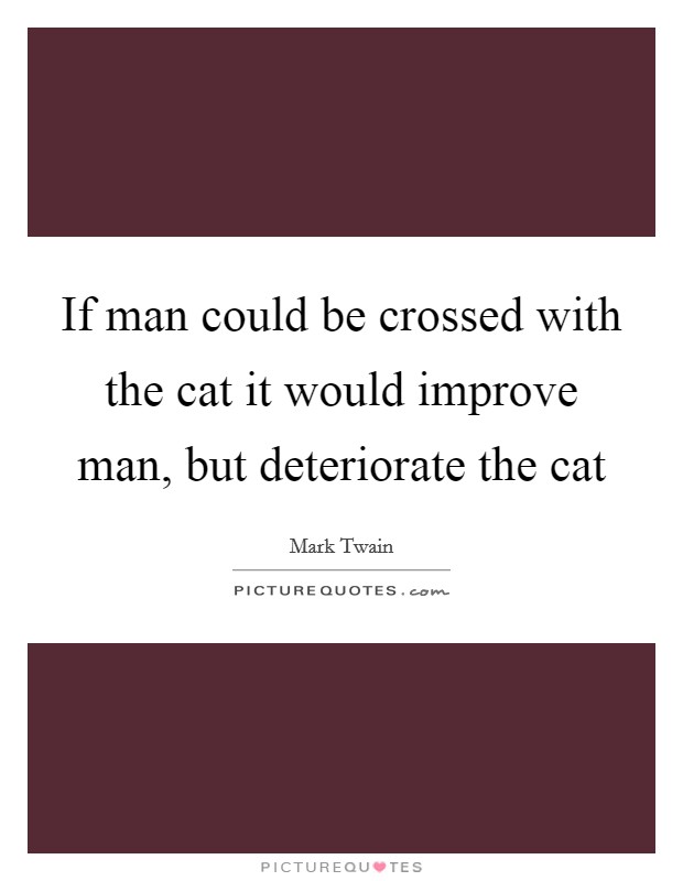 If man could be crossed with the cat it would improve man, but deteriorate the cat Picture Quote #1