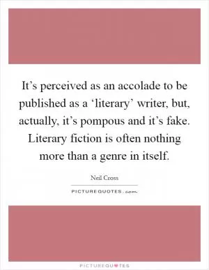 It’s perceived as an accolade to be published as a ‘literary’ writer, but, actually, it’s pompous and it’s fake. Literary fiction is often nothing more than a genre in itself Picture Quote #1