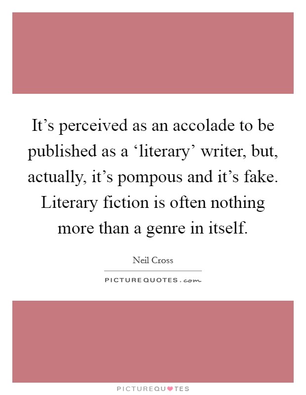 It's perceived as an accolade to be published as a ‘literary' writer, but, actually, it's pompous and it's fake. Literary fiction is often nothing more than a genre in itself. Picture Quote #1