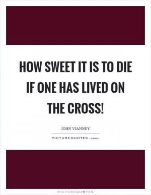 How sweet it is to die if one has lived on the Cross! Picture Quote #1