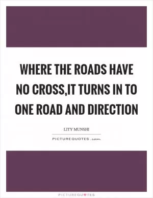 Where the roads have no cross,it turns in to one road and direction Picture Quote #1