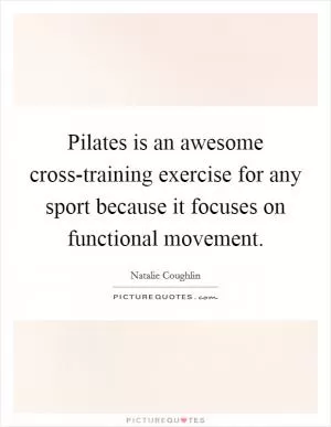 Pilates is an awesome cross-training exercise for any sport because it focuses on functional movement Picture Quote #1
