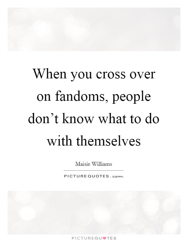 When you cross over on fandoms, people don't know what to do with themselves Picture Quote #1