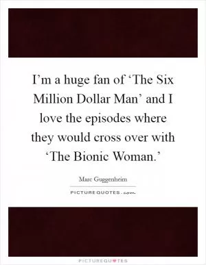 I’m a huge fan of ‘The Six Million Dollar Man’ and I love the episodes where they would cross over with ‘The Bionic Woman.’ Picture Quote #1