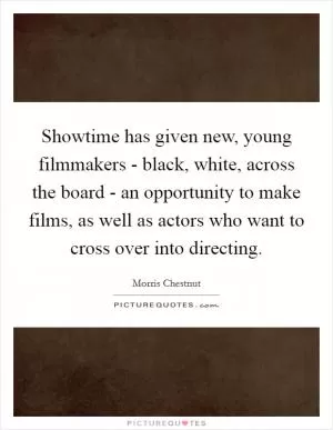 Showtime has given new, young filmmakers - black, white, across the board - an opportunity to make films, as well as actors who want to cross over into directing Picture Quote #1