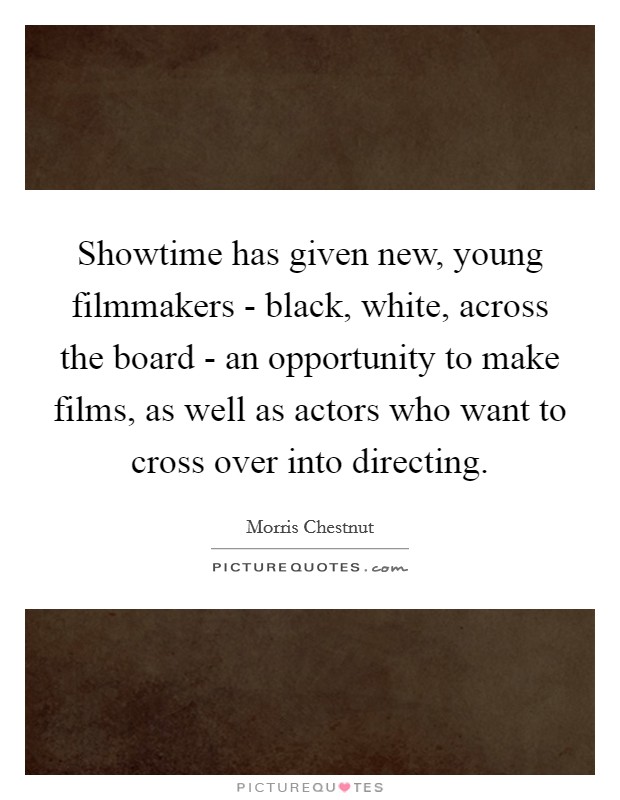 Showtime has given new, young filmmakers - black, white, across the board - an opportunity to make films, as well as actors who want to cross over into directing. Picture Quote #1