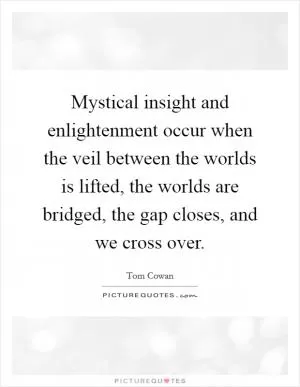 Mystical insight and enlightenment occur when the veil between the worlds is lifted, the worlds are bridged, the gap closes, and we cross over Picture Quote #1