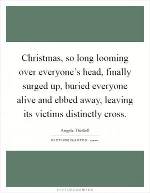 Christmas, so long looming over everyone’s head, finally surged up, buried everyone alive and ebbed away, leaving its victims distinctly cross Picture Quote #1