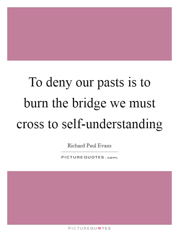 To deny our pasts is to burn the bridge we must cross to self-understanding Picture Quote #1