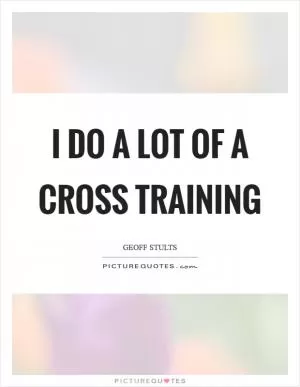 I do a lot of a cross training Picture Quote #1