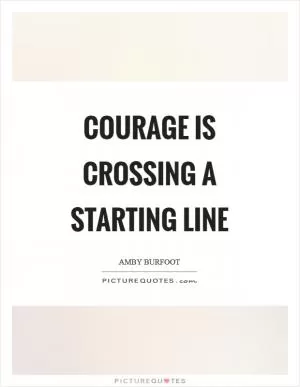 Courage is crossing a starting line Picture Quote #1