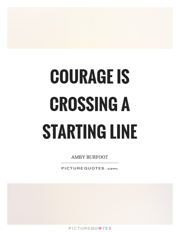 Courage is crossing a starting line Picture Quote #1
