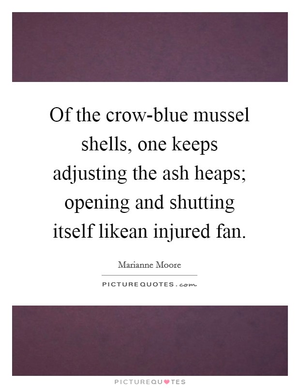 Of the crow-blue mussel shells, one keeps adjusting the ash heaps; opening and shutting itself likean injured fan. Picture Quote #1