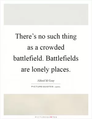 There’s no such thing as a crowded battlefield. Battlefields are lonely places Picture Quote #1