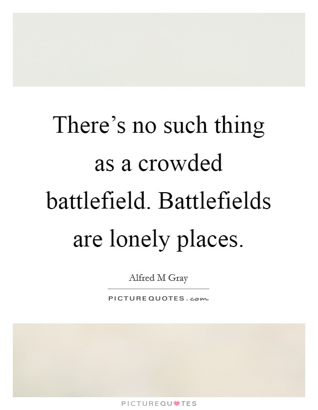 There's no such thing as a crowded battlefield. Battlefields are lonely places. Picture Quote #1