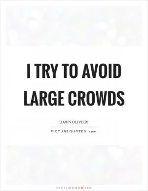 I try to avoid large crowds Picture Quote #1