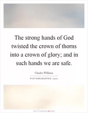 The strong hands of God twisted the crown of thorns into a crown of glory; and in such hands we are safe Picture Quote #1