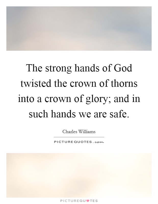 The strong hands of God twisted the crown of thorns into a crown of glory; and in such hands we are safe. Picture Quote #1