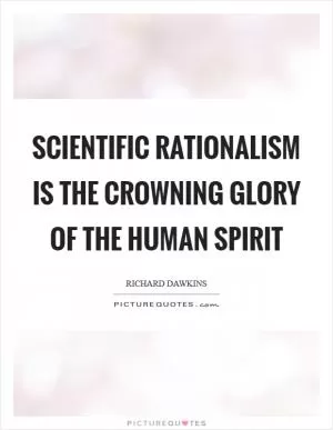 Scientific rationalism is the crowning glory of the human spirit Picture Quote #1