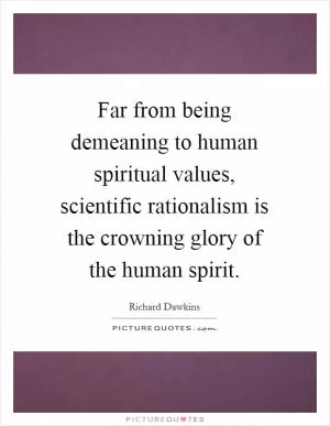 Far from being demeaning to human spiritual values, scientific rationalism is the crowning glory of the human spirit Picture Quote #1