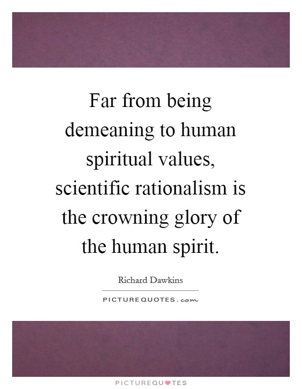 Far from being demeaning to human spiritual values, scientific rationalism is the crowning glory of the human spirit. Picture Quote #1