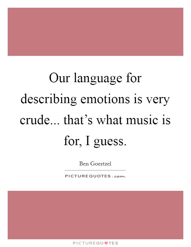 Our language for describing emotions is very crude... that's what music is for, I guess. Picture Quote #1