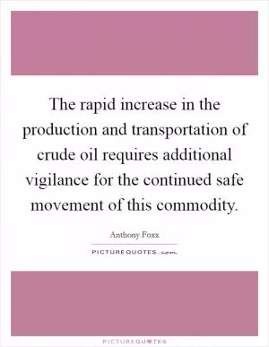 The rapid increase in the production and transportation of crude oil requires additional vigilance for the continued safe movement of this commodity Picture Quote #1