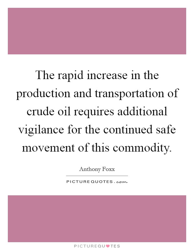 The rapid increase in the production and transportation of crude oil requires additional vigilance for the continued safe movement of this commodity. Picture Quote #1