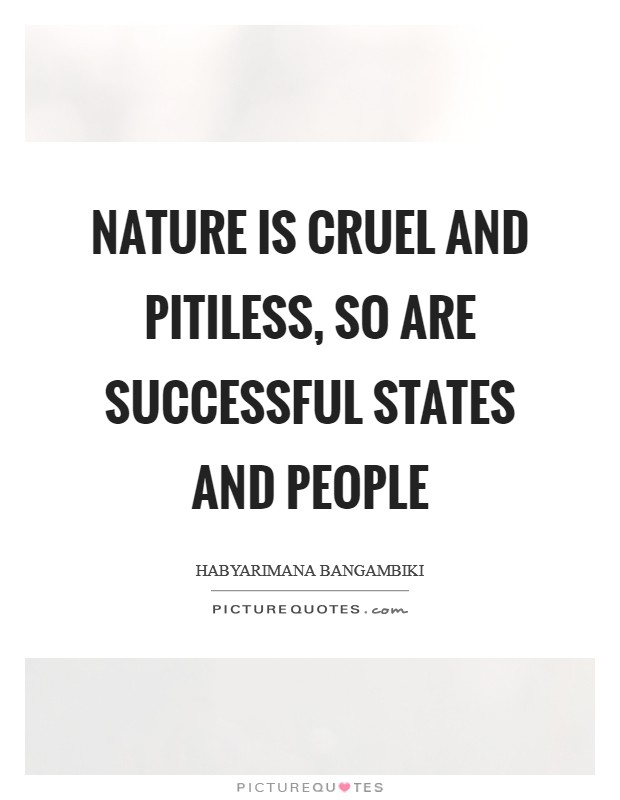Nature is cruel and pitiless, so are successful states and people Picture Quote #1