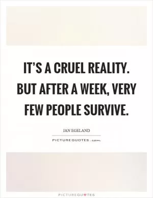 It’s a cruel reality. But after a week, very few people survive Picture Quote #1