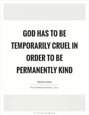 God has to be temporarily cruel in order to be permanently kind Picture Quote #1