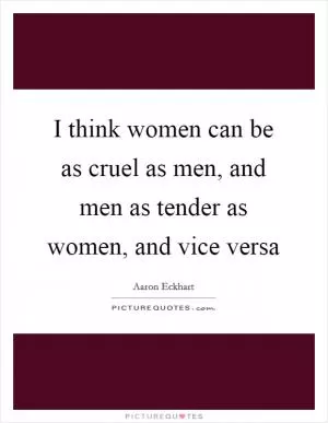 I think women can be as cruel as men, and men as tender as women, and vice versa Picture Quote #1