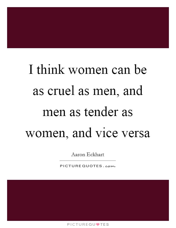 I think women can be as cruel as men, and men as tender as women, and vice versa Picture Quote #1
