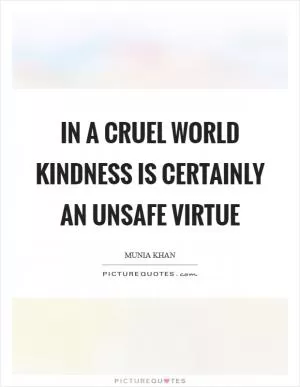 In a cruel world kindness is certainly an unsafe virtue Picture Quote #1