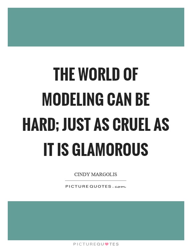 The world of modeling can be hard; just as cruel as it is glamorous Picture Quote #1