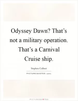Odyssey Dawn? That’s not a military operation. That’s a Carnival Cruise ship Picture Quote #1