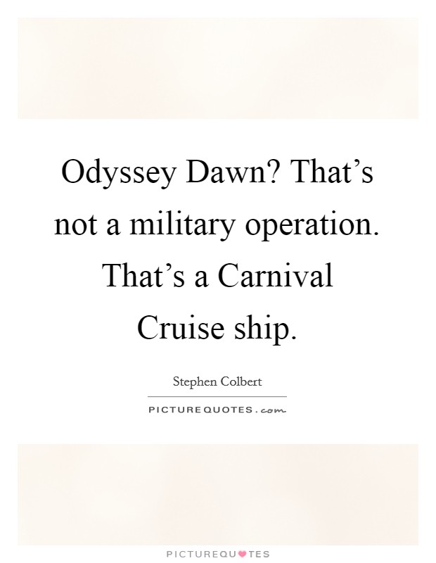 Odyssey Dawn? That's not a military operation. That's a Carnival Cruise ship. Picture Quote #1