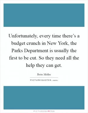 Unfortunately, every time there’s a budget crunch in New York, the Parks Department is usually the first to be cut. So they need all the help they can get Picture Quote #1