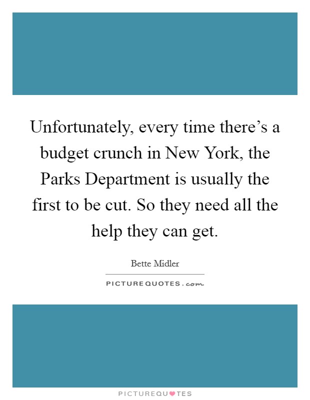 Unfortunately, every time there's a budget crunch in New York, the Parks Department is usually the first to be cut. So they need all the help they can get. Picture Quote #1