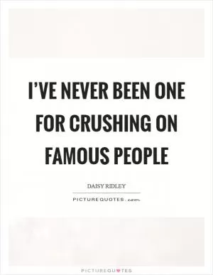 I’ve never been one for crushing on famous people Picture Quote #1