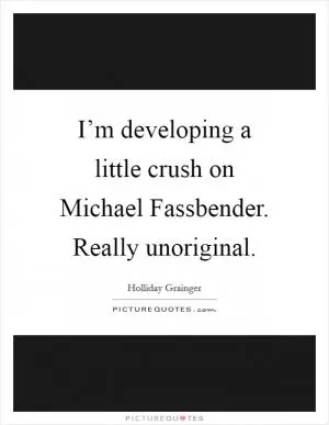 I’m developing a little crush on Michael Fassbender. Really unoriginal Picture Quote #1