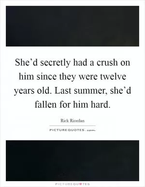 She’d secretly had a crush on him since they were twelve years old. Last summer, she’d fallen for him hard Picture Quote #1
