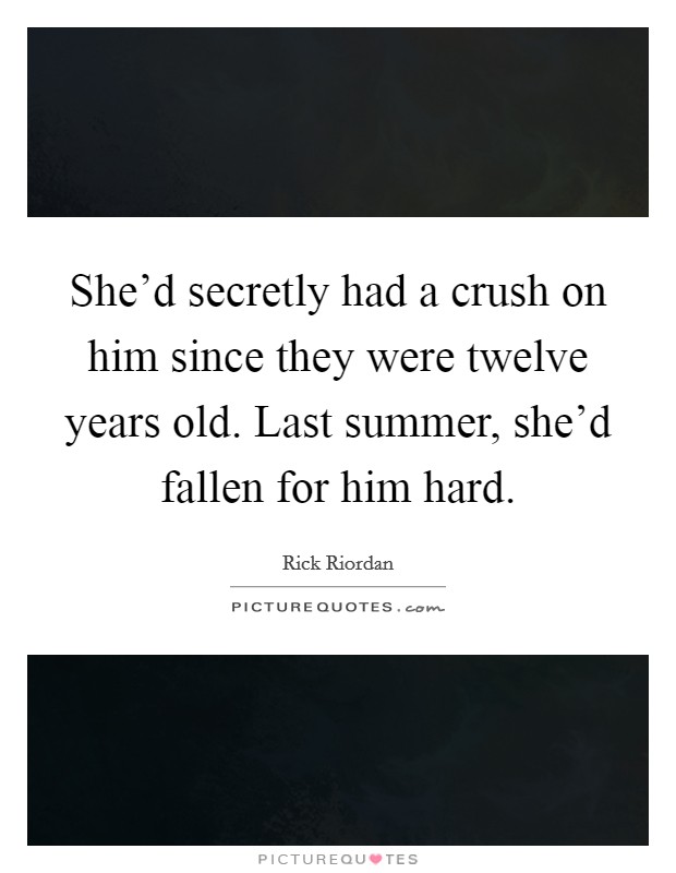 She'd secretly had a crush on him since they were twelve years old. Last summer, she'd fallen for him hard. Picture Quote #1