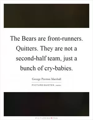 The Bears are front-runners. Quitters. They are not a second-half team, just a bunch of cry-babies Picture Quote #1
