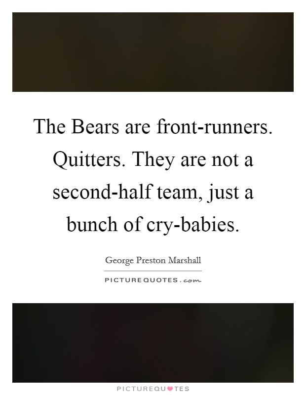 The Bears are front-runners. Quitters. They are not a second-half team, just a bunch of cry-babies. Picture Quote #1