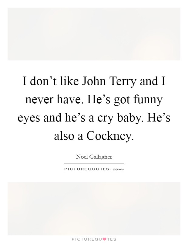 I don't like John Terry and I never have. He's got funny eyes and he's a cry baby. He's also a Cockney. Picture Quote #1